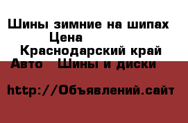 Шины зимние на шипах › Цена ­ 11 000 - Краснодарский край Авто » Шины и диски   